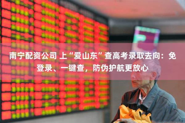 南宁配资公司 上“爱山东”查高考录取去向：免登录、一键查，防伪护航更放心