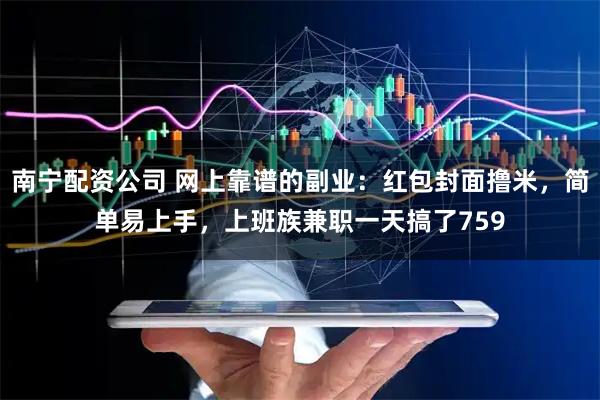 南宁配资公司 网上靠谱的副业：红包封面撸米，简单易上手，上班族兼职一天搞了759