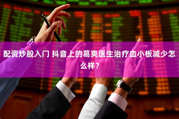 配资炒股入门 抖音上的葛爽医生治疗血小板减少怎么样？