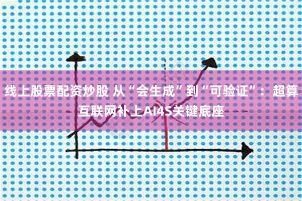线上股票配资炒股 从“会生成”到“可验证”：超算互联网补上AI4S关键底座