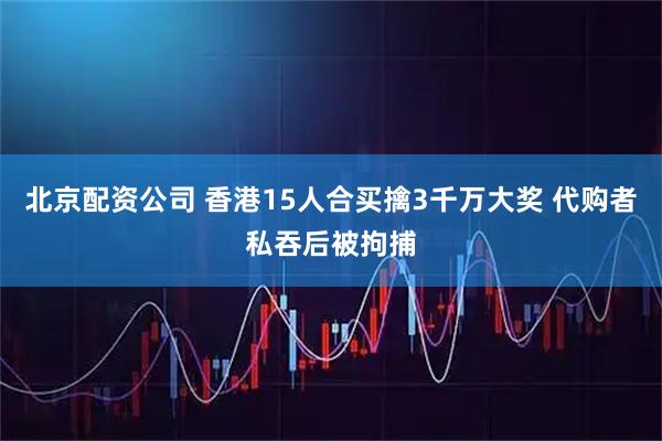 北京配资公司 香港15人合买擒3千万大奖 代购者私吞后被拘捕